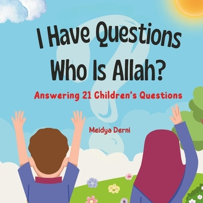 I Have Questions: Who Is Allah? Answering 21 Children's Questions: Islamic Books For Kids by Derni, Meidya