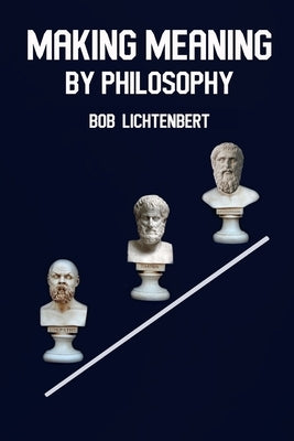 Making Meaning By Philosophy by Lichtenbert, Bob
