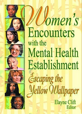 Women's Encounters with the Mental Health Establishment: Escaping the Yellow Wallpaper by Clift, Elayne