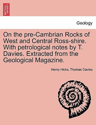 On the Pre-Cambrian Rocks of West and Central Ross-Shire. with Petrological Notes by T. Davies. Extracted from the Geological Magazine. by Hicks, Henry