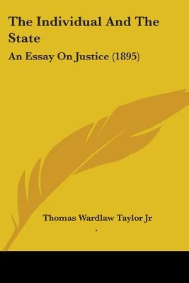 The Individual And The State: An Essay On Justice (1895) by Taylor, Thomas Wardlaw, Jr.