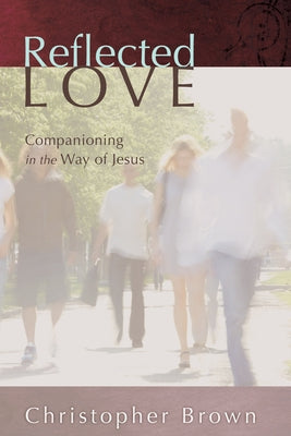 Reflected Love: Companioning in the Way of Jesus by Brown, Christopher