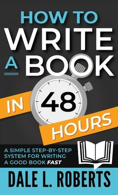 How to Write a Book in 48 Hours: A Simple Step-by-Step System for Writing a Good Book Fast by Roberts, Dale L.