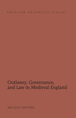Outlawry, Governance, and Law in Medieval England by Sartore, Melissa