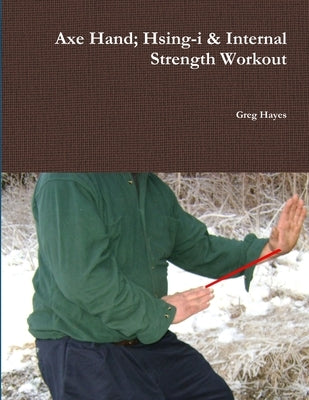 Axe Hand; Hsing-i & Internal Strength Workout by Hayes, Greg