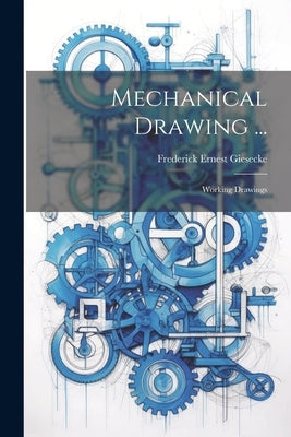 Mechanical Drawing ...: Working Drawings by Giesecke, Frederick Ernest