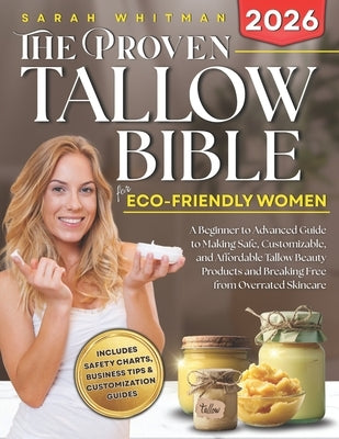 The Proven Tallow Bible for Eco-Friendly Women: A Beginner-to-Advanced Guide to Making Safe, Customizable, and Affordable Tallow Beauty Products-and B by Whitman, Sarah