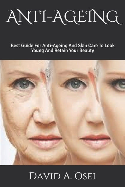 Anti-Ageing: Best Guide For Anti-Ageing And Skin Care To Look Young And Retain Your Beauty by Osei, David a.