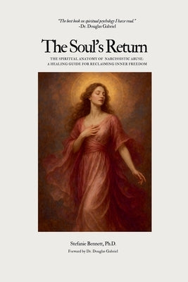 The Soul's Return: The Spiritual Anatomy of Narcissistic Abuse A Healing Guide to Reclaiming Inner Freedom by Bennett, Stefanie