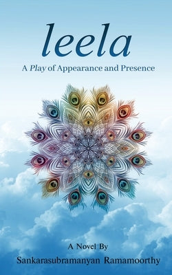 Leela: A Play of Appearance and Presence by Sankarasubramanyan Ramamoorthy