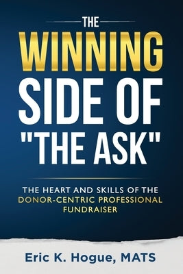The Winning Side of the Ask: The Heart and Skills of the Donor-Centric Professional Fundraiser by Hogue, Eric K.
