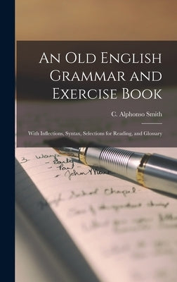 An Old English Grammar and Exercise Book: With Inflections, Syntax, Selections for Reading, and Glossary by Smith, C. Alphonso (Charles Alphonso)