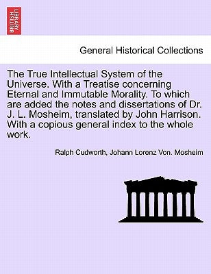 The True Intellectual System of the Universe. With a Treatise concerning Eternal and Immutable Morality. To which are added the notes and dissertation by Cudworth, Ralph