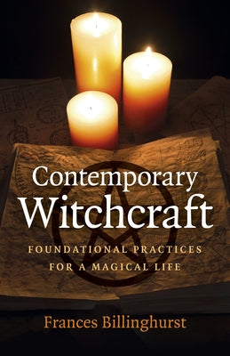 Contemporary Witchcraft: Foundational Practices for a Magical Life by Billinghurst, Frances
