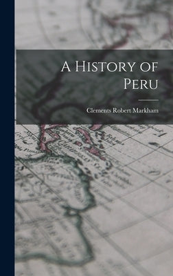 A History of Peru by Markham, Clements Robert