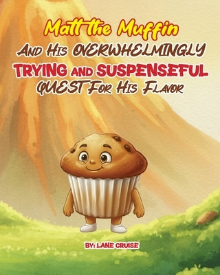 Matt the Muffin And His Overwhelmingly TRYING and SUSPENSEFUL Quest For His Flavor by Cruise, Lane