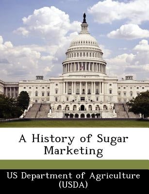 A History of Sugar Marketing by Us Department of Agriculture (Usda)