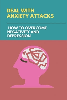 Deal With Anxiety Attacks: How To Overcome Negativity And Depression: Stress And Anxiety Management Techniques by Riling, Olin