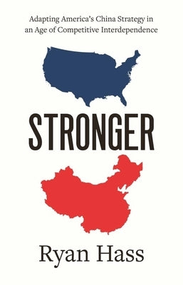 Stronger: Adapting America's China Strategy in an Age of Competitive Interdependence by Hass, Ryan