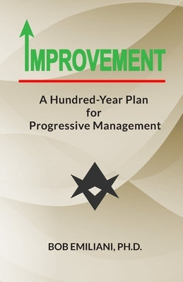 Improvement: A Hundred-Year Plan for Progressive Management by Emiliani, Bob