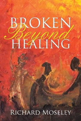 Broken Beyond Healing by Moseley, Richard
