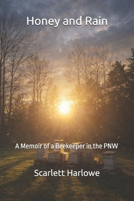 Honey and Rain: A Memoir of a Beekeeper in the PNW by Harlowe, Scarlett
