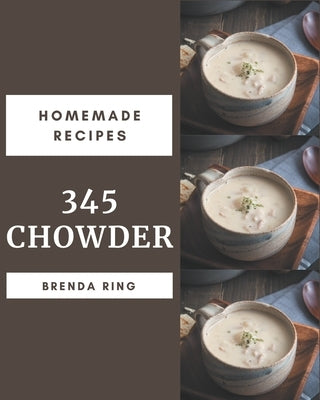 345 Homemade Chowder Recipes: Best Chowder Cookbook for Dummies by , Brenda