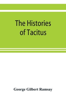 The histories of Tacitus; an English translation with introduction, frontispiece, notes, maps and index by Gilbert Ramsay, George