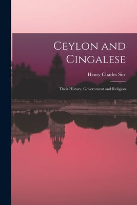 Ceylon and Cingalese: Their History, Government and Religion by Sirr, Henry Charles