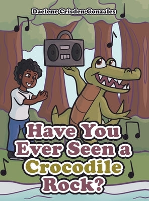 Have You Ever Seen a Crocodile Rock? by Crisden-Gonzales, Daelene