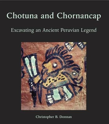 Chotuna and Chornancap: Excavating an Ancient Peruvian Legend by Donnan, Christopher B.