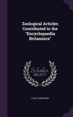 Zoological Articles Contributed to the "Encyclopaedia Britannica" by Lankester, E. Ray