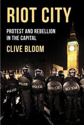 Riot City: Protest and Rebellion in the Capital by Bloom, Clive