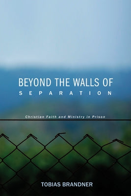 Beyond the Walls of Separation: Christian Faith and Ministry in Prison by Brandner, Tobias