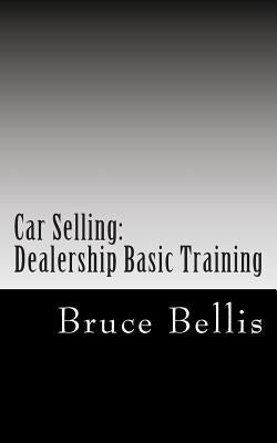 Car Selling: Dealership Basic Training by Bellis, Bruce