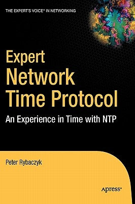 Expert Network Time Protocol: An Experience in Time with Ntp by Rybaczyk, Peter