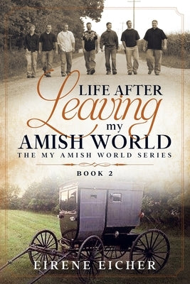 Life After Leaving My Amish World by Eicher, Eirene