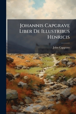 Johannis Capgrave Liber De Illustribus Henricis by Capgrave, John