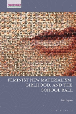 Feminist New Materialism, Girlhood, and the School Ball by Ingram, Toni
