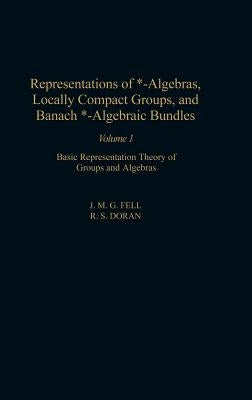 Representations of *-Algebras, Locally Compact Groups, and Banach *-Algebraic Bundles: Basic Representation Theory of Groups and Algebras Volume 1 by Fell, J. M. G.