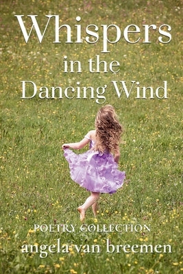 Whispers in the Dancing WInd: A Poetry Collection by Van Breemen, Angela