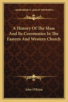 A History Of The Mass And Its Ceremonies In The Eastern And Western Church by O'Brien, John