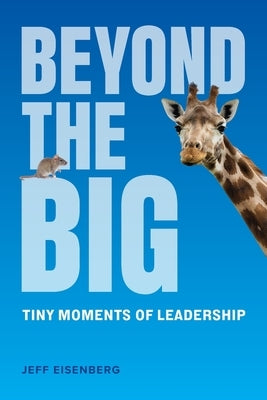 Beyond the Big: Tiny Moments of Leadership by Eisenberg, Jeff