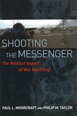 Shooting the Messenger: The Political Impact of War Reporting by Moorcraft, Paul L.