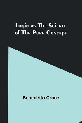 Logic as the Science of the Pure Concept by Croce, Benedetto