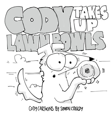 Cody Takes Up Lawn Bowls: Cody learns that a friendship is more important than winning by Creedy, Simon