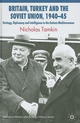 Britain, Turkey and the Soviet Union, 1940-45: Strategy, Diplomacy and Intelligence in the Eastern Mediterranean by Tamkin, N.