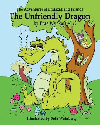 The Unfriendly Dragon: The Adventures of Bridazak and Friends by Wyckoff, Brae