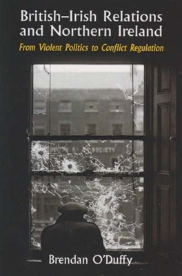 British-Irish Relations and Northern Ireland: From Violent Politics to Conflict Regulation by O'Duffy, Brendan