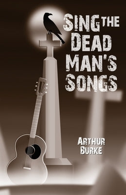 Sing the Dead Man's Songs by Burke, Arthur